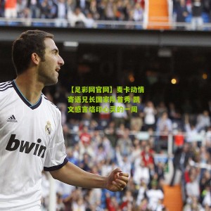 【足彩网官网】麦卡动情寄语兄长国家队首秀 凯文感言烙印心灵的一周