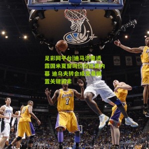 足彩网平台|迪马济奥透露国米夏窗询价拉比奥内幕 迪乌夫转会成交易搁置关键因素