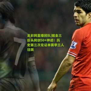 足彩网直播团队|掘金三巨头同创50+神迹！历史第三次见证单赛季三人狂飙