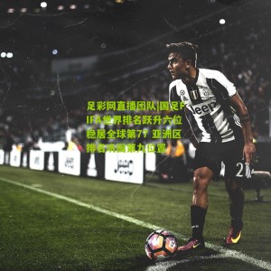 足彩网直播团队|国足FIFA世界排名跃升六位稳居全球第77 亚洲区排名巩固第九位置