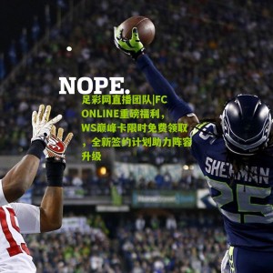 足彩网直播团队|FC ONLINE重磅福利，WS巅峰卡限时免费领取，全新签约计划助力阵容升级