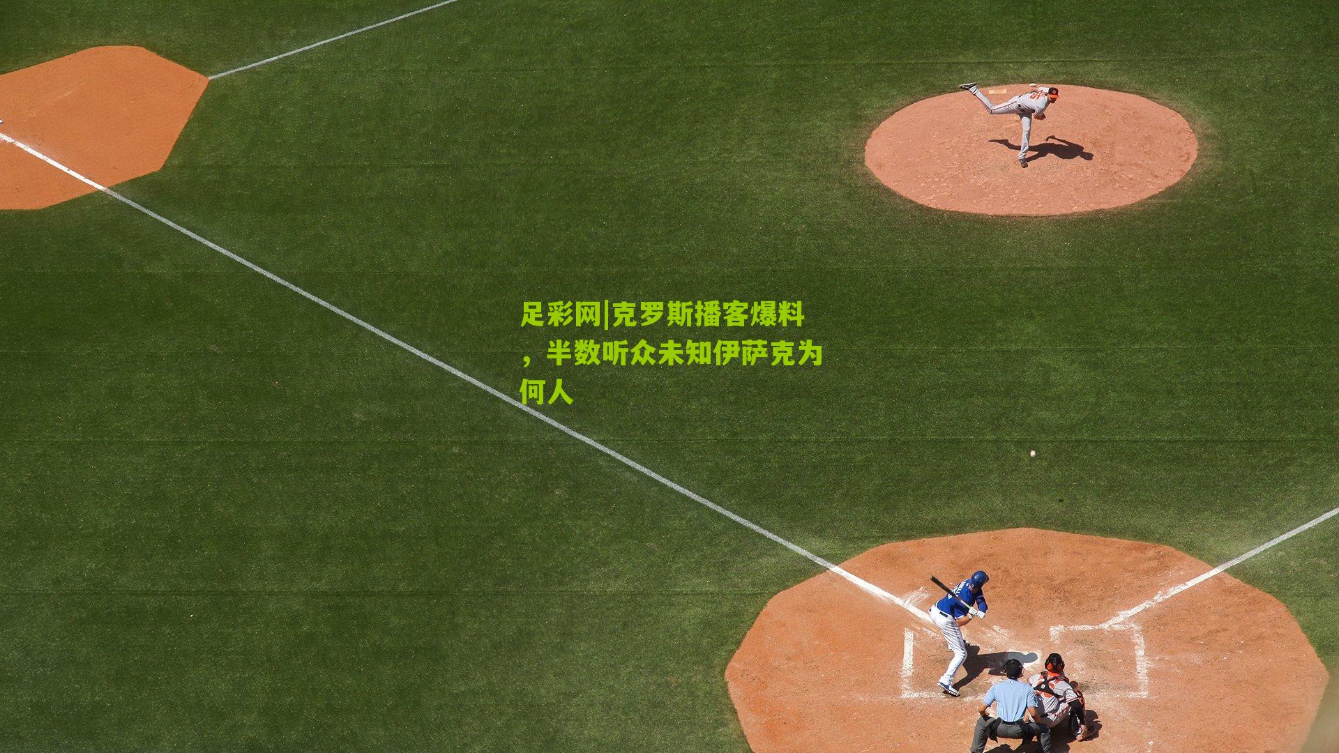 克罗斯播客爆料，半数听众未知伊萨克为何人