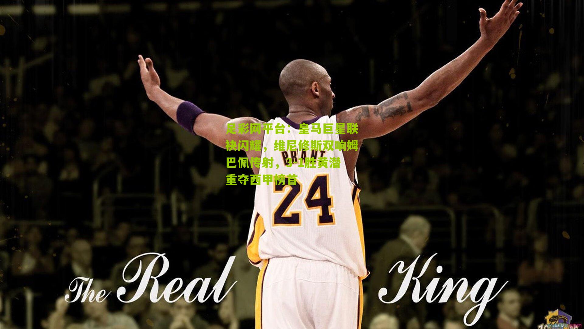 皇马巨星联袂闪耀，维尼修斯双响姆巴佩传射，3-1胜黄潜重夺西甲榜首