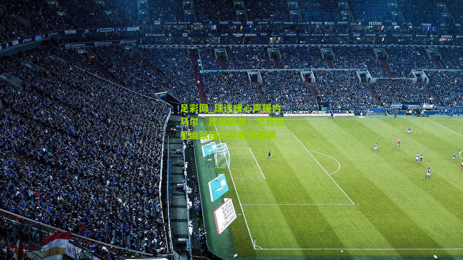 球迷暖心声援内马尔，愿捐膝盖！巴西巨星幽默回应那我得要俩