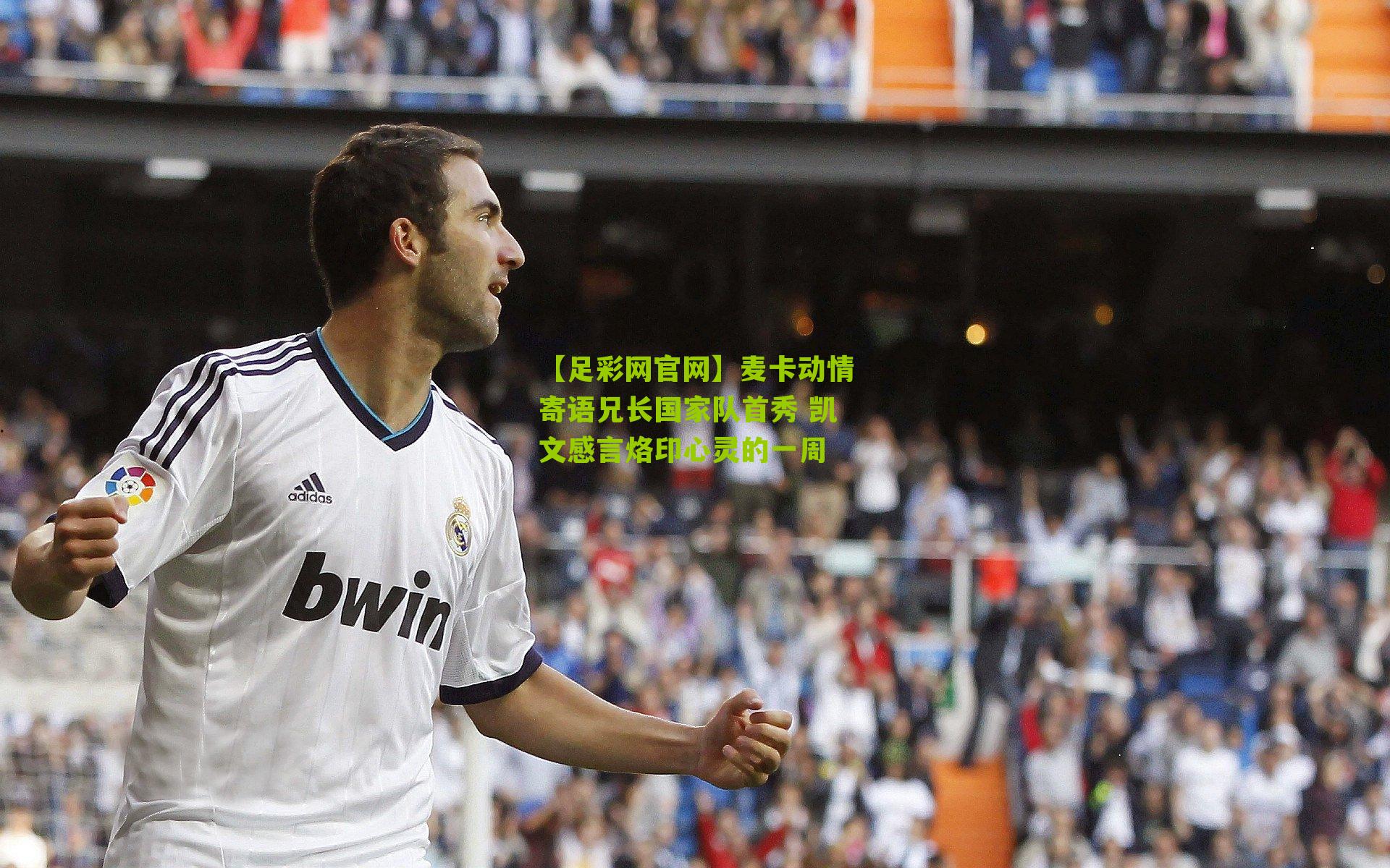 麦卡动情寄语兄长国家队首秀 凯文感言烙印心灵的一周