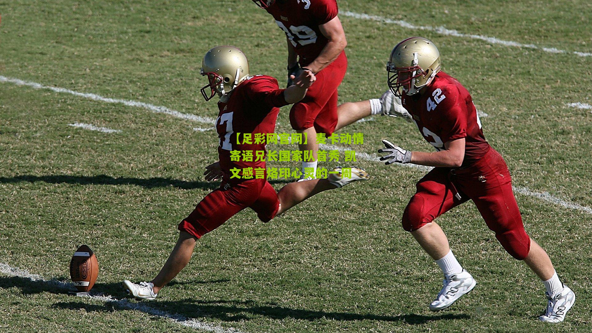 麦卡动情寄语兄长国家队首秀 凯文感言烙印心灵的一周