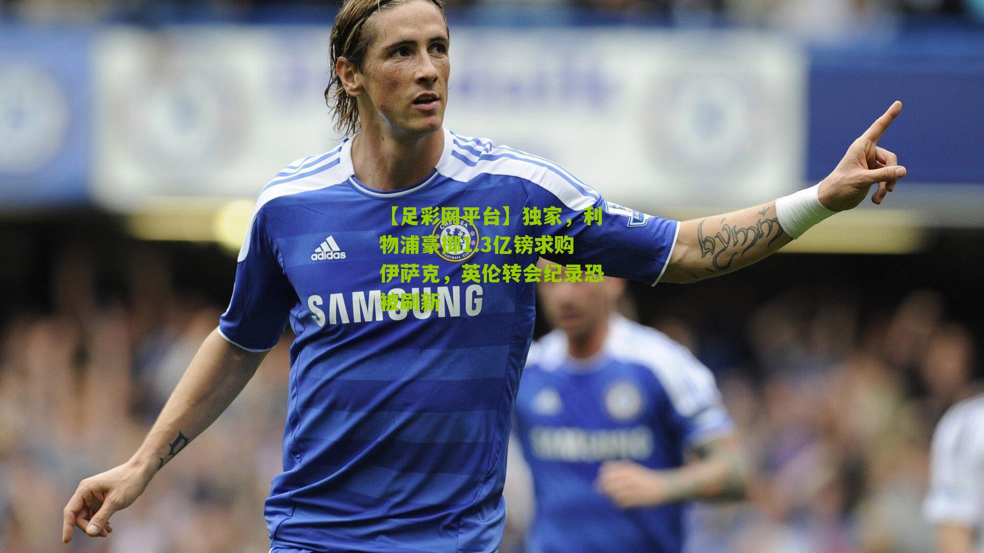 独家，利物浦豪掷1.3亿镑求购伊萨克，英伦转会纪录恐被刷新