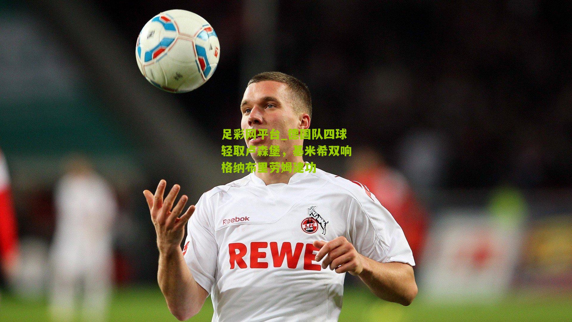 德国队四球轻取卢森堡，基米希双响格纳布里劳姆建功